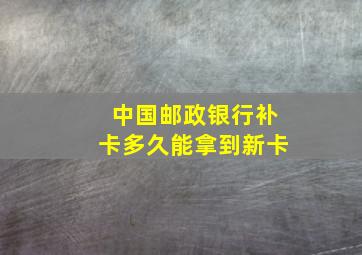 中国邮政银行补卡多久能拿到新卡