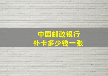 中国邮政银行补卡多少钱一张