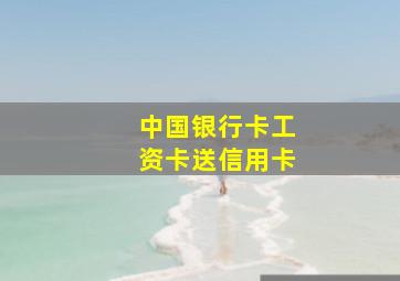 中国银行卡工资卡送信用卡