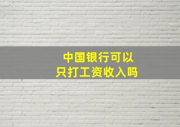 中国银行可以只打工资收入吗