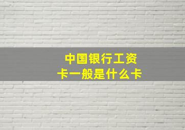 中国银行工资卡一般是什么卡