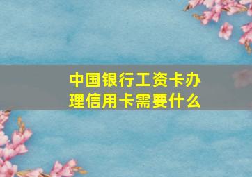 中国银行工资卡办理信用卡需要什么