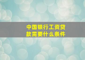 中国银行工资贷款需要什么条件