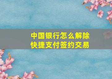 中国银行怎么解除快捷支付签约交易