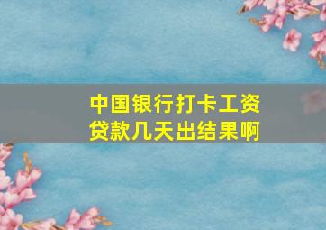 中国银行打卡工资贷款几天出结果啊