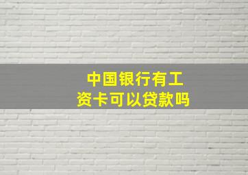 中国银行有工资卡可以贷款吗