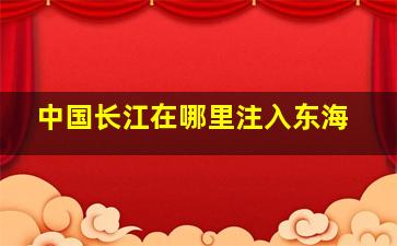 中国长江在哪里注入东海