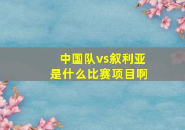 中国队vs叙利亚是什么比赛项目啊