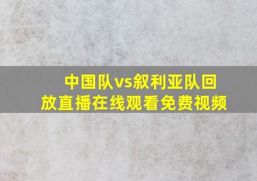 中国队vs叙利亚队回放直播在线观看免费视频