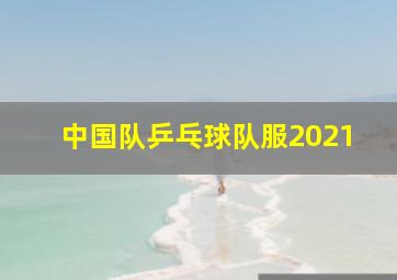 中国队乒乓球队服2021