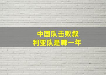 中国队击败叙利亚队是哪一年