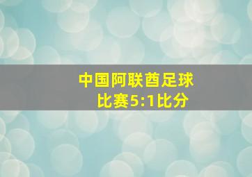 中国阿联酋足球比赛5:1比分