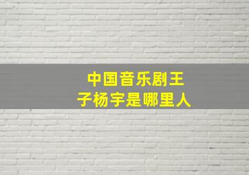 中国音乐剧王子杨宇是哪里人