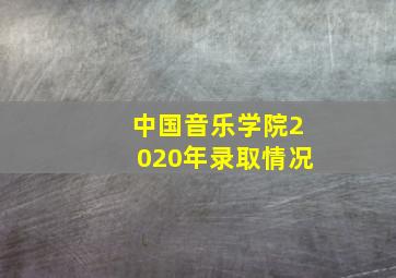 中国音乐学院2020年录取情况