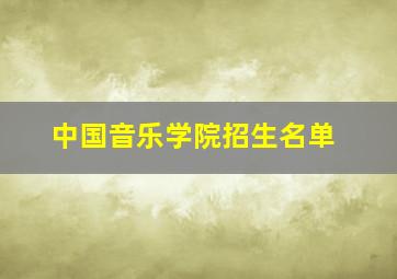 中国音乐学院招生名单