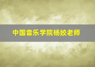 中国音乐学院杨姣老师