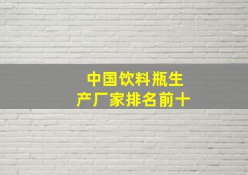 中国饮料瓶生产厂家排名前十