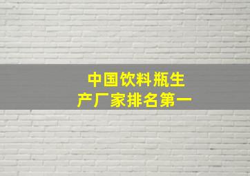 中国饮料瓶生产厂家排名第一