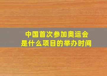 中国首次参加奥运会是什么项目的举办时间