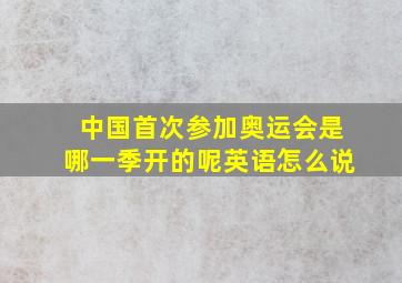 中国首次参加奥运会是哪一季开的呢英语怎么说