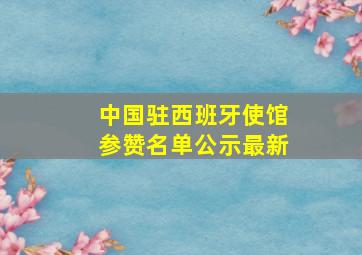 中国驻西班牙使馆参赞名单公示最新