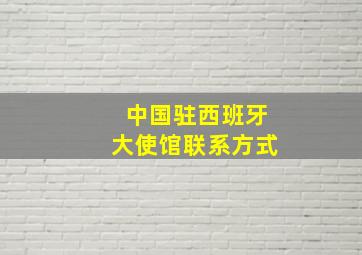 中国驻西班牙大使馆联系方式