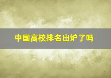 中国高校排名出炉了吗