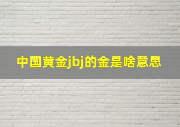 中国黄金jbj的金是啥意思