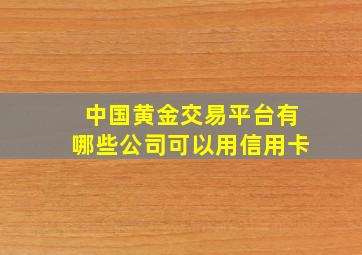 中国黄金交易平台有哪些公司可以用信用卡