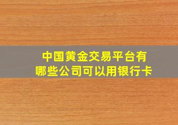 中国黄金交易平台有哪些公司可以用银行卡