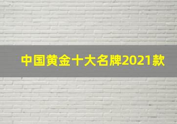 中国黄金十大名牌2021款