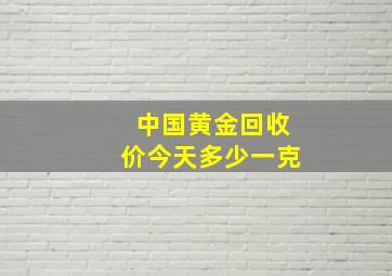 中国黄金回收价今天多少一克