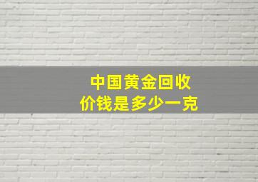 中国黄金回收价钱是多少一克