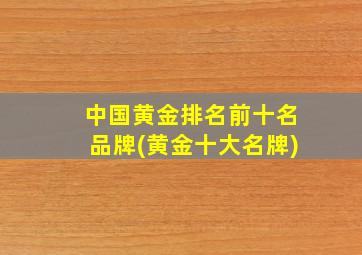 中国黄金排名前十名品牌(黄金十大名牌)