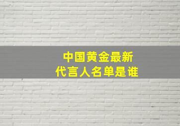 中国黄金最新代言人名单是谁