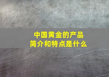 中国黄金的产品简介和特点是什么