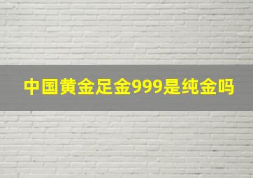 中国黄金足金999是纯金吗