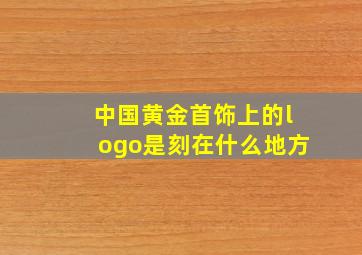 中国黄金首饰上的logo是刻在什么地方