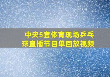 中央5套体育现场乒乓球直播节目单回放视频