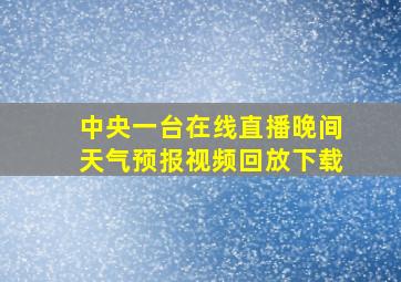 中央一台在线直播晚间天气预报视频回放下载