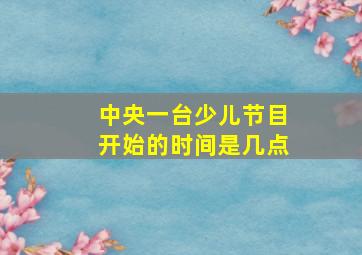 中央一台少儿节目开始的时间是几点