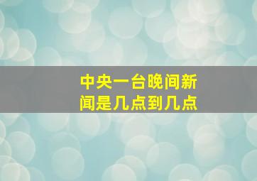 中央一台晚间新闻是几点到几点