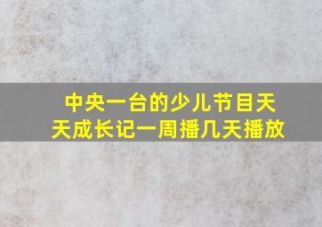 中央一台的少儿节目天天成长记一周播几天播放