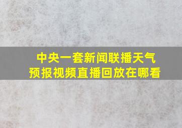 中央一套新闻联播天气预报视频直播回放在哪看