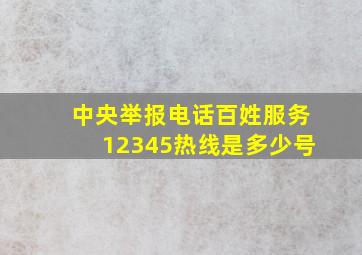 中央举报电话百姓服务12345热线是多少号