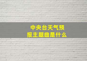 中央台天气预报主题曲是什么