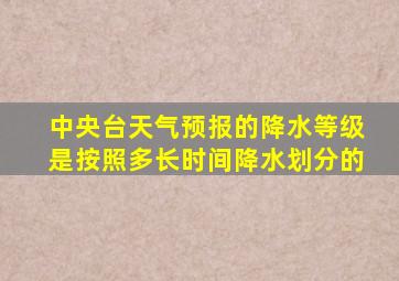 中央台天气预报的降水等级是按照多长时间降水划分的