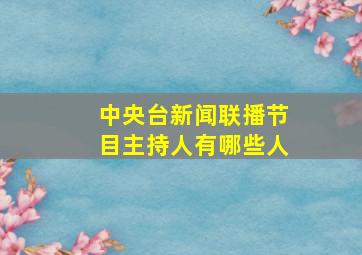 中央台新闻联播节目主持人有哪些人