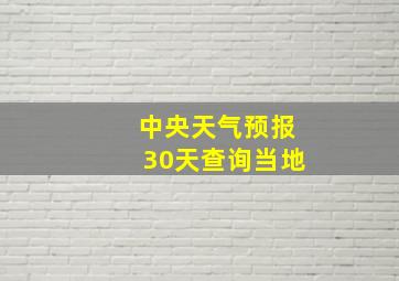 中央天气预报30天查询当地