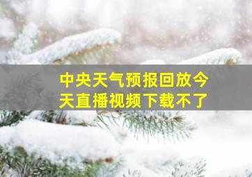 中央天气预报回放今天直播视频下载不了